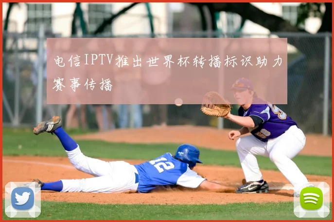 电信IPTV推出世界杯转播标识助力赛事传播