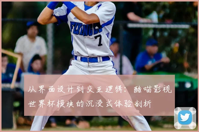 从界面设计到交互逻辑：酷喵影视世界杯模块的沉浸式体验剖析