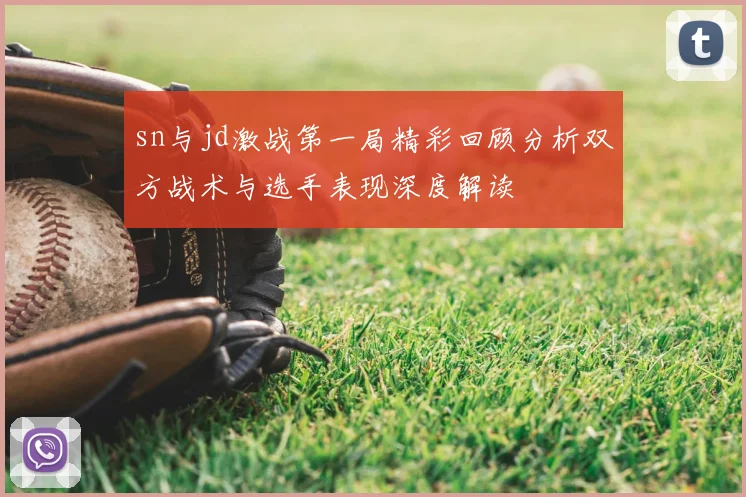 sn与jd激战第一局精彩回顾分析双方战术与选手表现深度解读