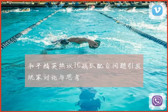 和平精英热议IG战队配合问题引发玩家讨论与思考