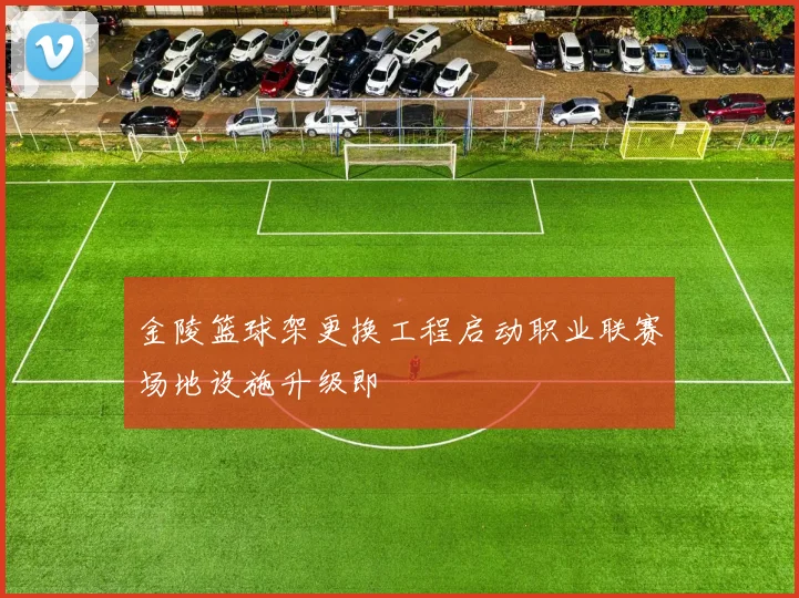金陵篮球架更换工程启动职业联赛场地设施升级即