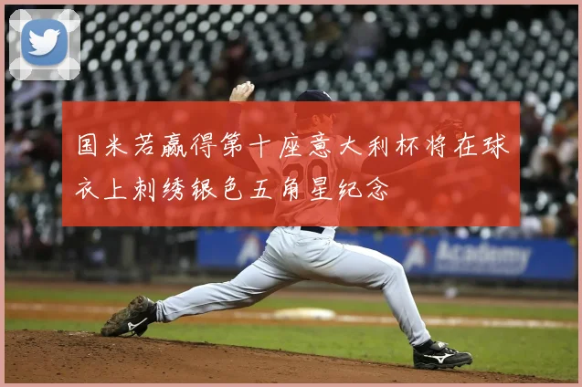 国米若赢得第十座意大利杯将在球衣上刺绣银色五角星纪念