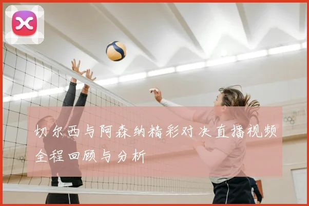 切尔西与阿森纳精彩对决直播视频全程回顾与分析