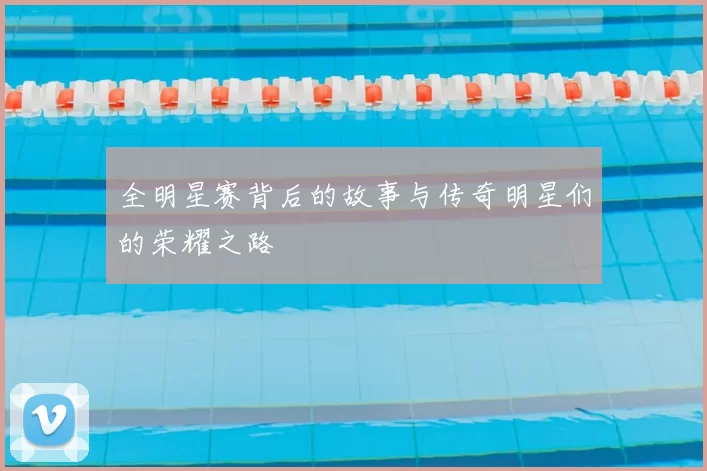 全明星赛背后的故事与传奇明星们的荣耀之路