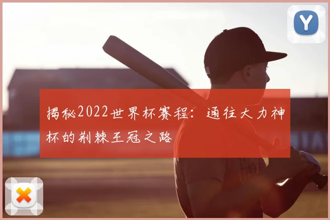 揭秘2022世界杯赛程:通往大力神杯的荆棘王冠之路