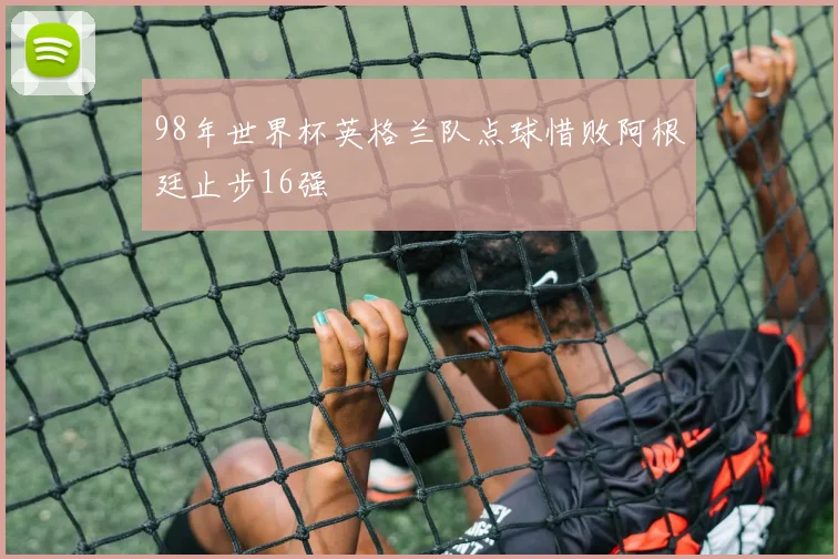 98年世界杯英格兰队点球惜败阿根廷止步16强