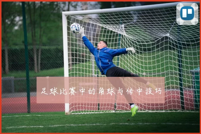 足球比赛中的角球与传中技巧