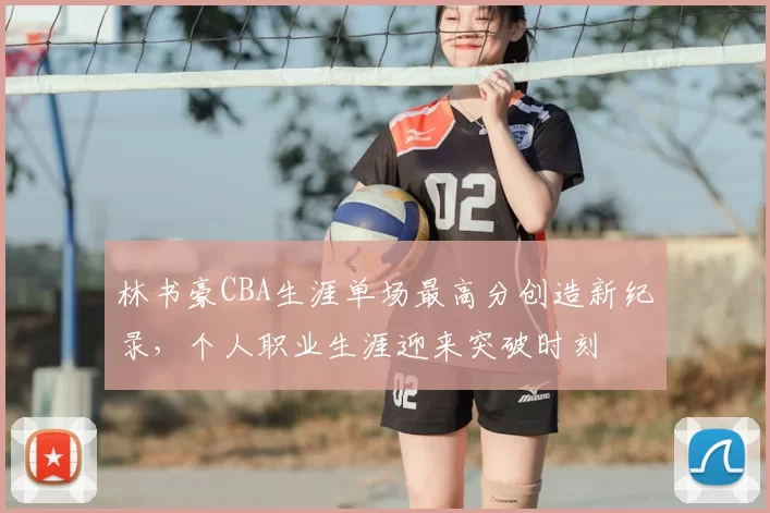 林书豪CBA生涯单场最高分创造新纪录，个人职业生涯迎来突破时刻