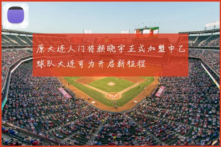 原大连人门将颜晓宇正式加盟中乙球队大连可为开启新征程