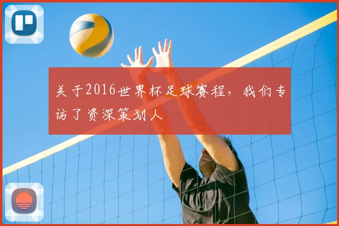 关于2016世界杯足球赛程，我们专访了资深策划人