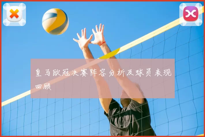 皇马欧冠决赛阵容分析及球员表现回顾