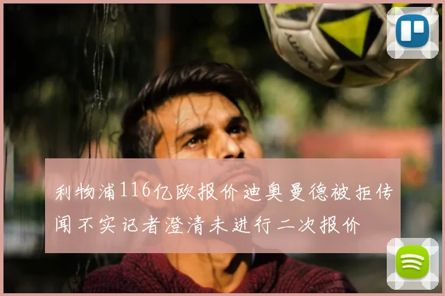 利物浦116亿欧报价迪奥曼德被拒传闻不实记者澄清未进行二次报价