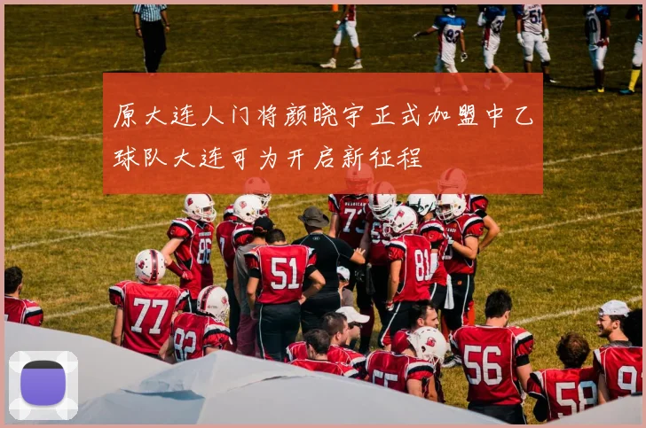 原大连人门将颜晓宇正式加盟中乙球队大连可为开启新征程