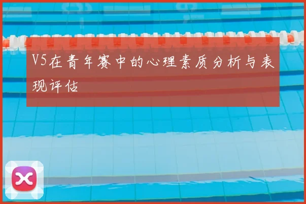 V5在青年赛中的心理素质分析与表现评估
