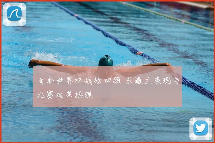 南非世界杯战绩回顾 东道主表现与比赛结果梳理