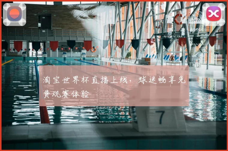 淘宝世界杯直播上线,球迷畅享免费观赛体验