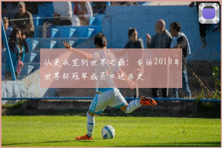 从更衣室到世界之巅：专访2010年世界杯冠军成员口述历史