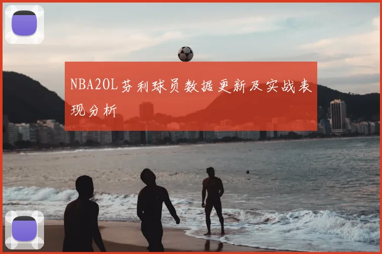 NBA2OL芬利球员数据更新及实战表现分析