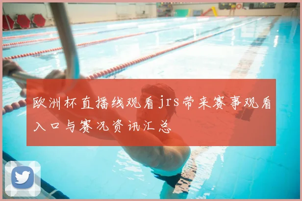 欧洲杯直播线观看jrs带来赛事观看入口与赛况资讯汇总